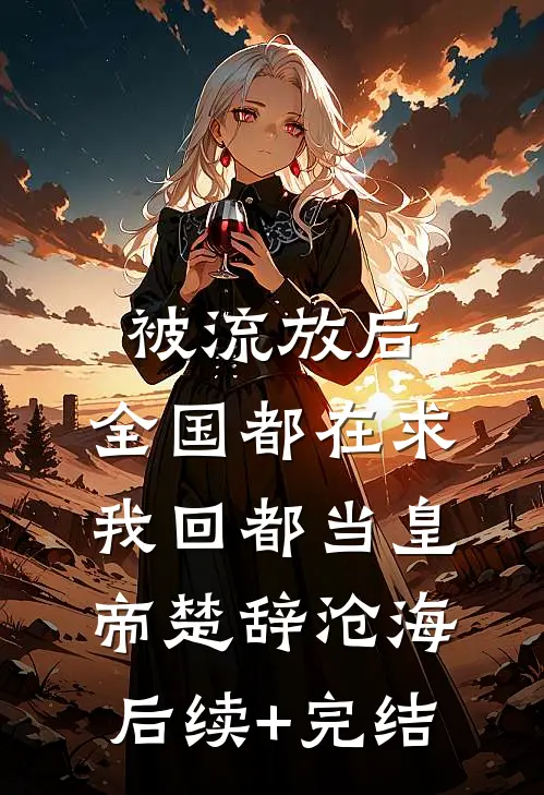 被流放后，全国都在求我回都当皇帝楚辞沧海后续+完结