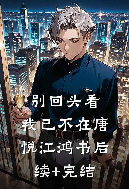 别回头看，我已不在唐悦江鸿书后续+完结