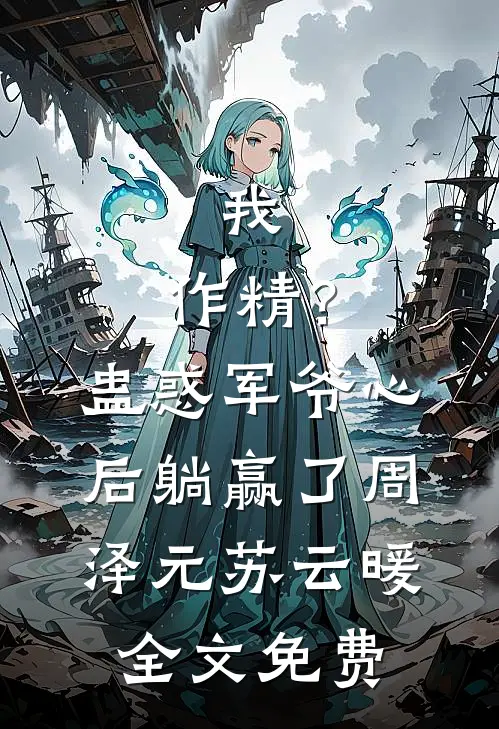 我，作精？蛊惑军爷心后躺赢了周泽元苏云暖全文免费