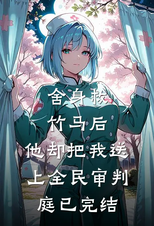 舍身救竹马后，他却把我送上全民审判庭已完结