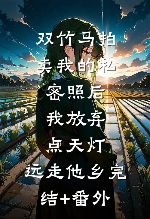 双竹马拍卖我的私密照后，我放弃点天灯，远走他乡完结+番外