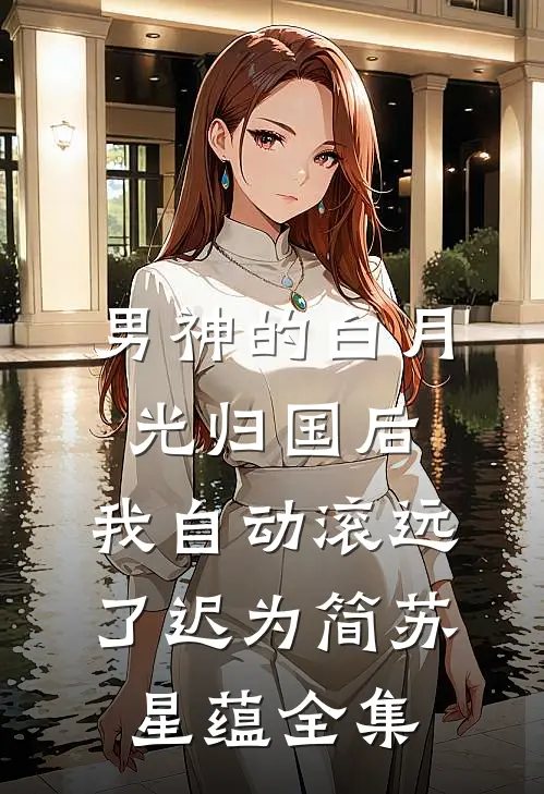 男神的白月光归国后，我自动滚远了迟为简苏星蕴全集