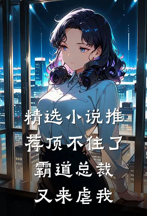 精选小说推荐顶不住了，霸道总裁又来虐我