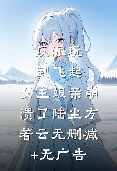 反派玩到飞起，女主娘亲崩溃了陆尘方若云无删减+无广告