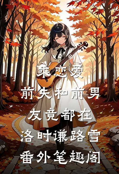 乘恋爱，前夫和前男友竟都在：洛时谦路雪番外笔趣阁