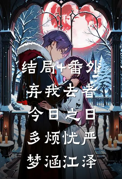 结局+番外弃我去者，今日之日多烦忧严梦涵江泽