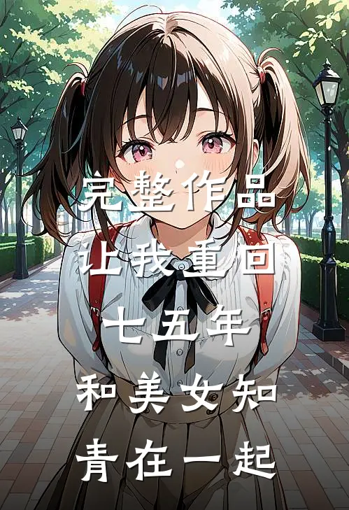 完整作品让我重回七五年，和美女知青在一起