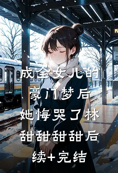 成全女儿的豪门梦后，她悔哭了林甜甜甜甜后续+完结