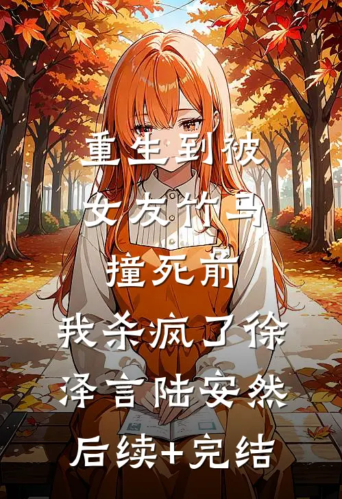 重生到被女友竹马撞死前，我杀疯了徐泽言陆安然后续+完结