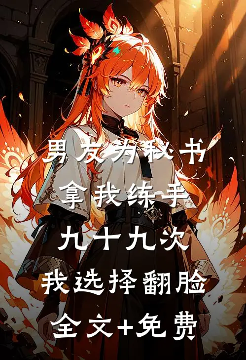 男友为秘书拿我练手九十九次，我选择翻脸全文+免费