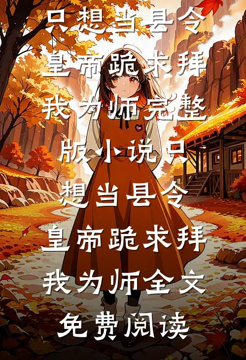 只想当县令，皇帝跪求拜我为师完整版小说_只想当县令，皇帝跪求拜我为师全文免费阅读