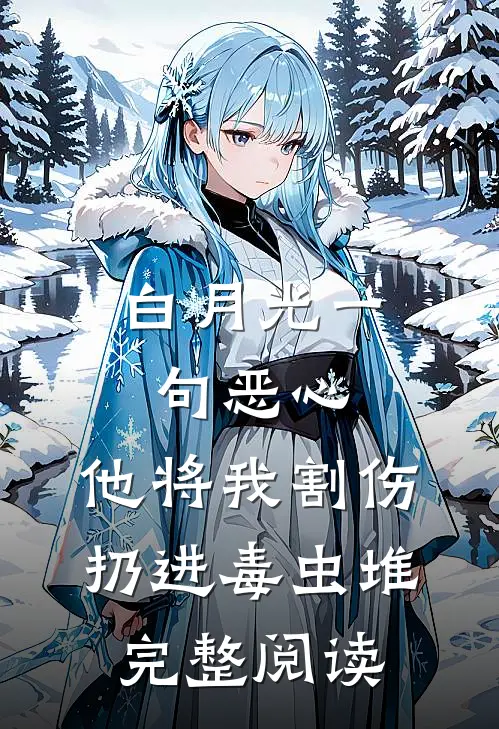 白月光一句恶心，他将我割伤扔进毒虫堆完整阅读