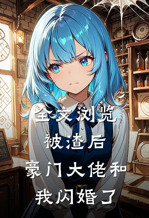 全文浏览被渣后，豪门大佬和我闪婚了