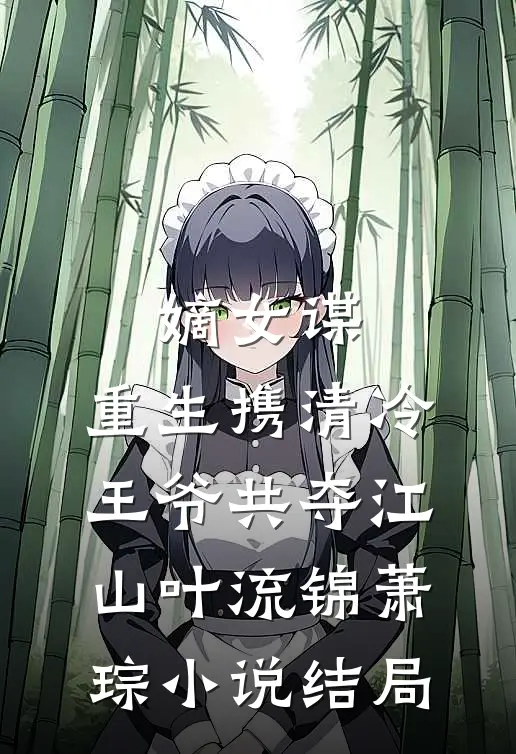 嫡女谋：重生携清冷王爷共夺江山叶流锦萧琮小说结局