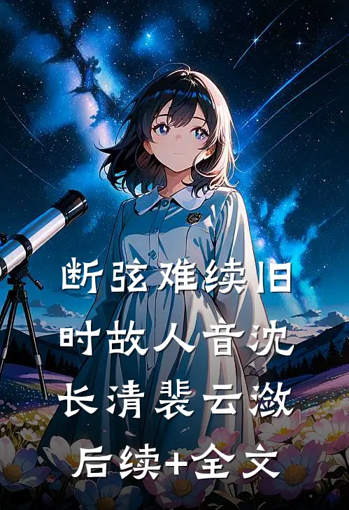 断弦难续旧时故人音沈长清裴云潋后续+全文