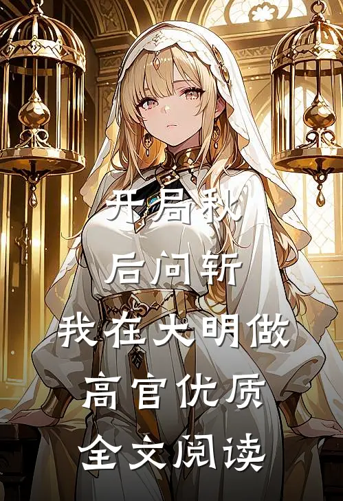 开局秋后问斩，我在大明做高官优质全文阅读