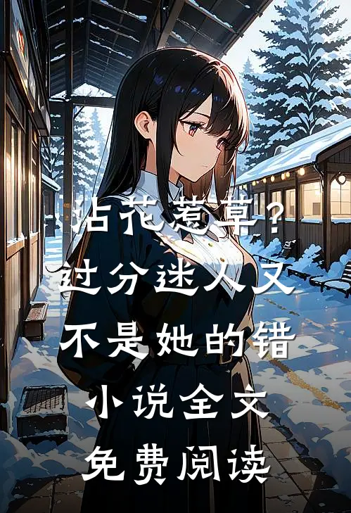 沾花惹草？过分迷人又不是她的错小说全文免费阅读
