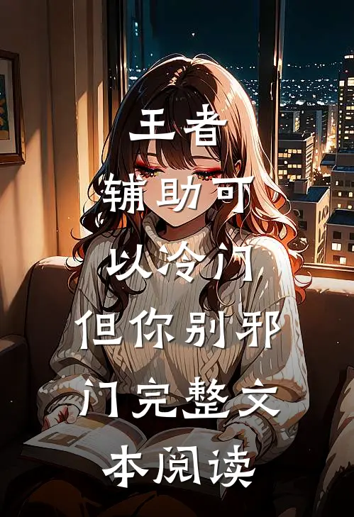 王者：辅助可以冷门，但你别邪门完整文本阅读