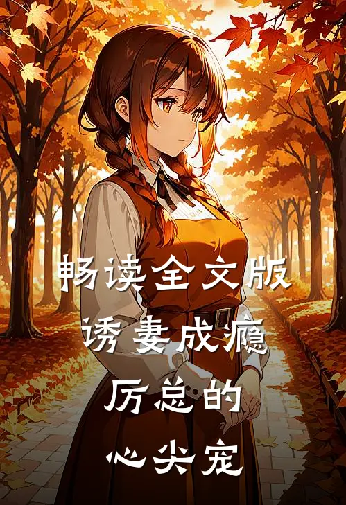 畅读全文版诱妻成瘾：厉总的心尖宠