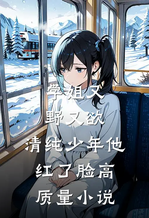 学姐又野又欲，清纯少年他红了脸高质量小说