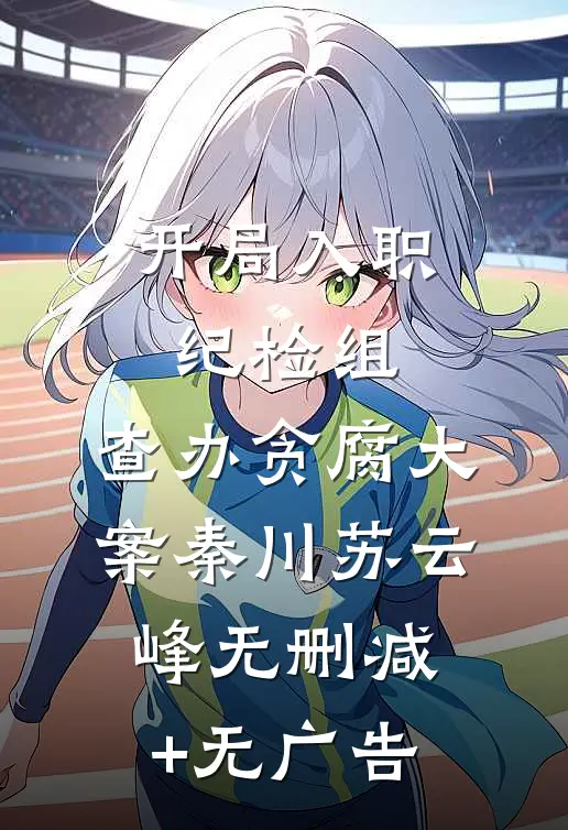 开局入职纪检组，查办贪腐大案秦川苏云峰无删减+无广告