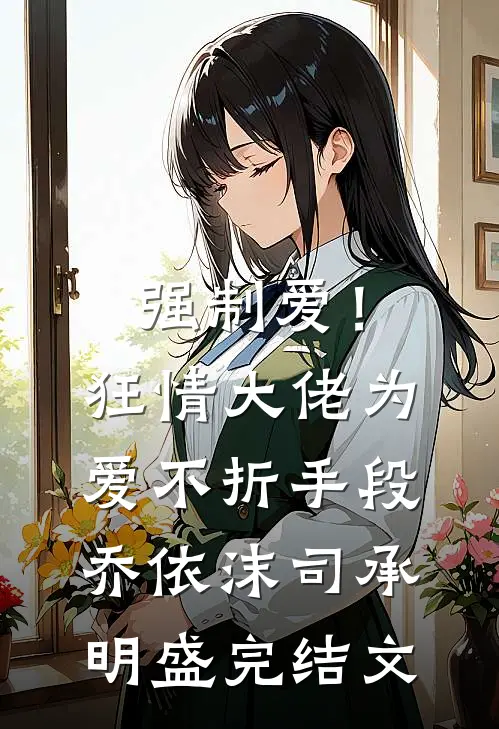 强制爱！狂情大佬为爱不折手段乔依沫司承明盛完结文