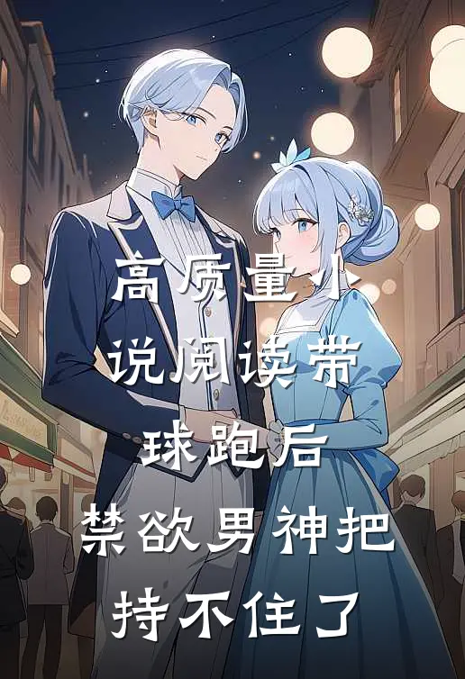 高质量小说阅读带球跑后，禁欲男神把持不住了