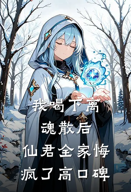 我喝下离魂散后，仙君全家悔疯了高口碑