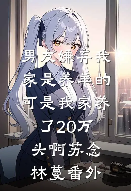男友嫌弃我家是养羊的，可是我家养了20万头啊苏念林蔓番外