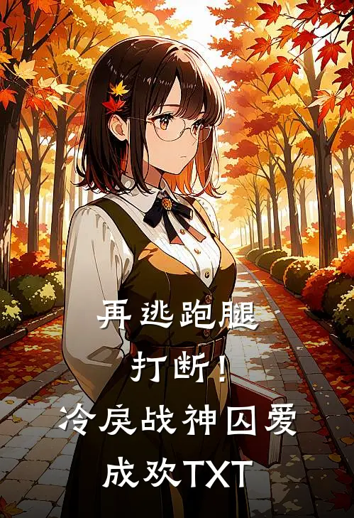 再逃跑腿打断！冷戾战神囚爱成欢TXT