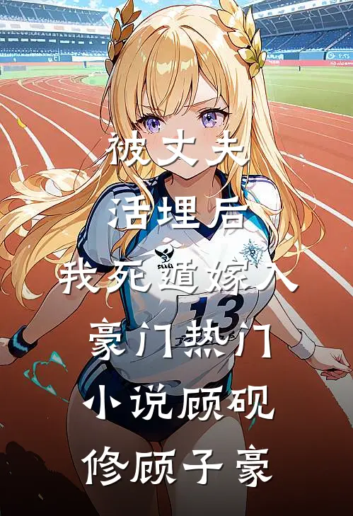 被丈夫活埋后，我死遁嫁入豪门热门小说顾砚修顾子豪