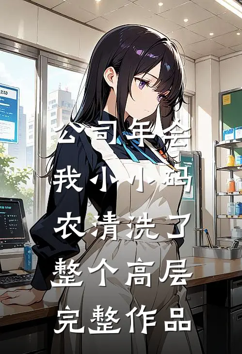 公司年会，我小小码农清洗了整个高层完整作品