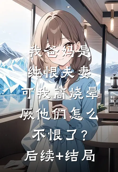 我爸妈是纯恨夫妻，可我高烧晕厥他们怎么不恨了？后续+结局