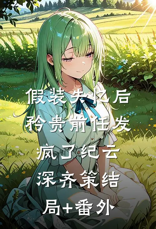 假装失忆后，矜贵前任发疯了纪云深齐策结局+番外