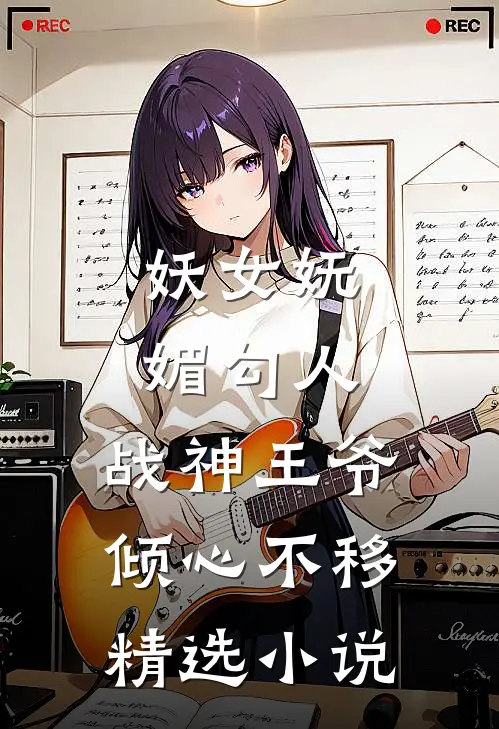 妖女妩媚勾人，战神王爷倾心不移精选小说