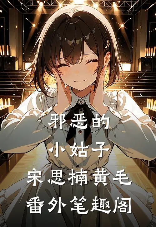 邪恶的小姑子：宋思楠黄毛番外笔趣阁