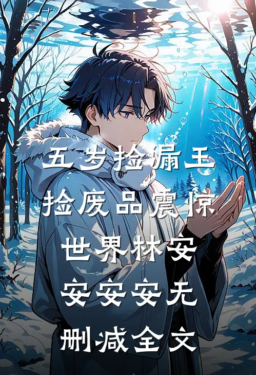 五岁捡漏王，捡废品震惊世界林安安安安无删减全文