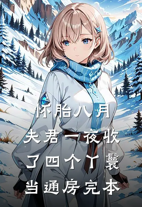 怀胎八月，夫君一夜收了四个丫鬟当通房完本