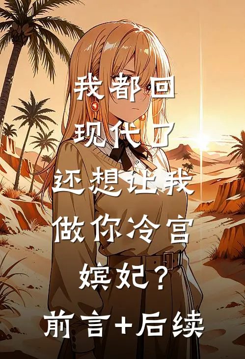 我都回现代了，还想让我做你冷宫嫔妃？前言+后续