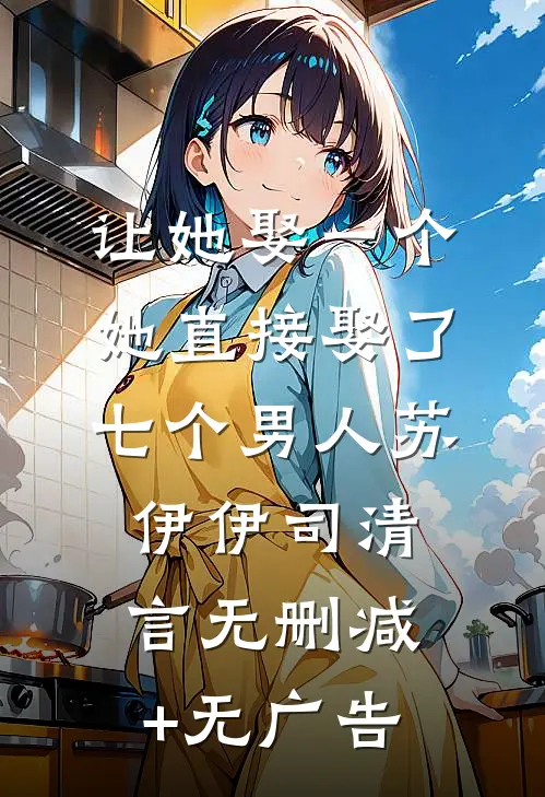 让她娶一个，她直接娶了七个男人苏伊伊司清言无删减+无广告