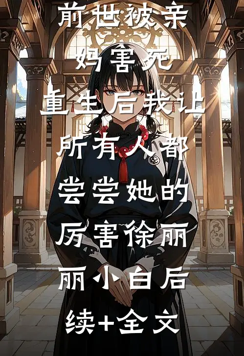 前世被亲妈害死，重生后我让所有人都尝尝她的厉害徐丽丽小白后续+全文