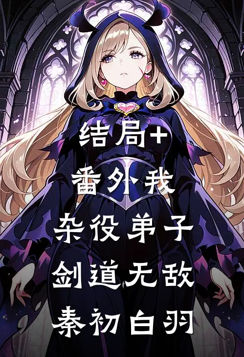 结局+番外我，杂役弟子，剑道无敌秦初白羽