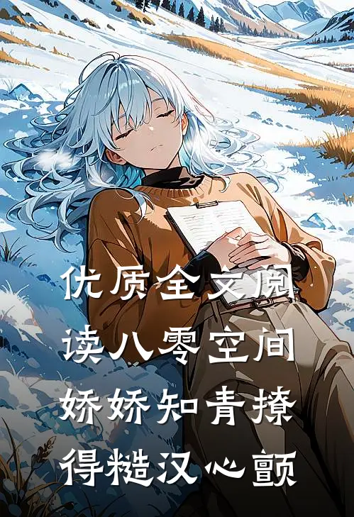 优质全文阅读八零空间：娇娇知青撩得糙汉心颤