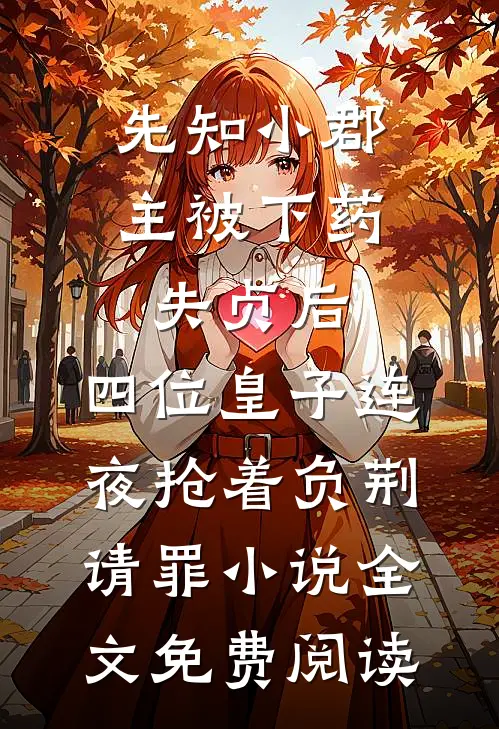 先知小郡主被下药失贞后，四位皇子连夜抢着负荆请罪小说全文免费阅读