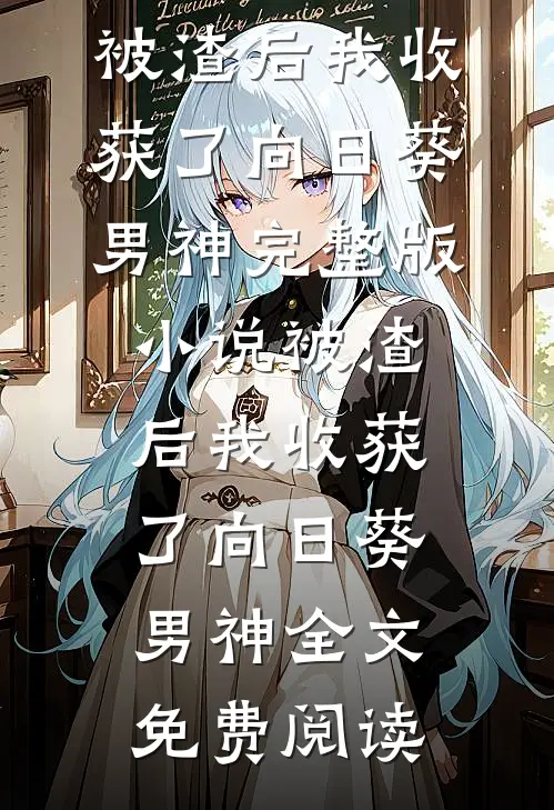 被渣后我收获了向日葵男神完整版小说_被渣后我收获了向日葵男神全文免费阅读