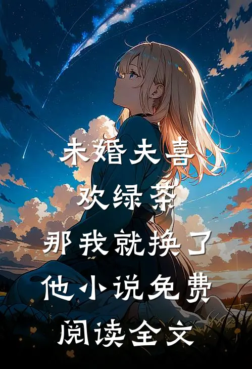 未婚夫喜欢绿茶，那我就换了他小说免费阅读全文