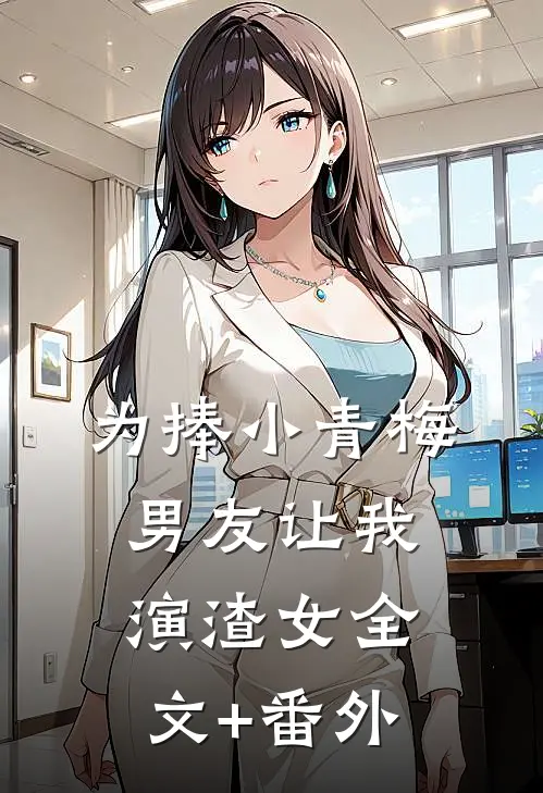 为捧小青梅，男友让我演渣女全文+番外