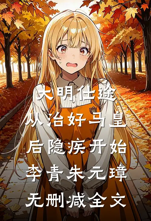 大明仕途：从治好马皇后隐疾开始李青朱元璋无删减全文