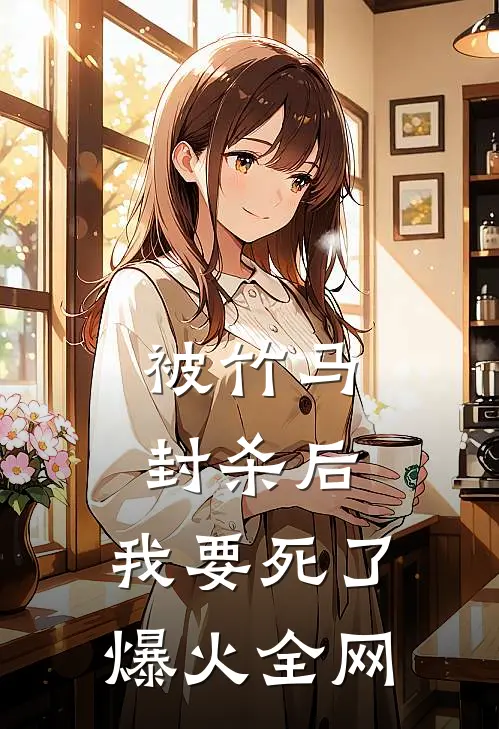 被竹马封杀后，我要死了爆火全网