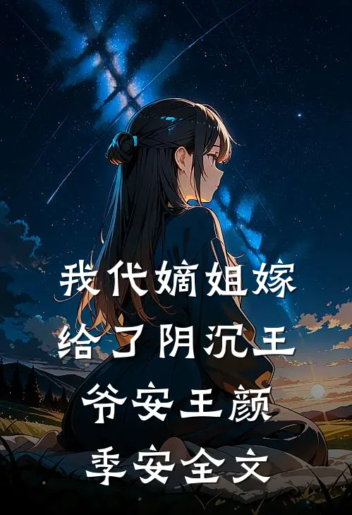 我代嫡姐嫁给了阴沉王爷安王颜季安全文